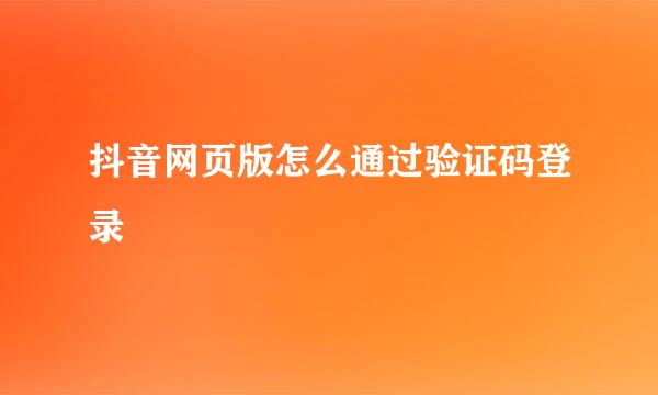 抖音网页版怎么通过验证码登录