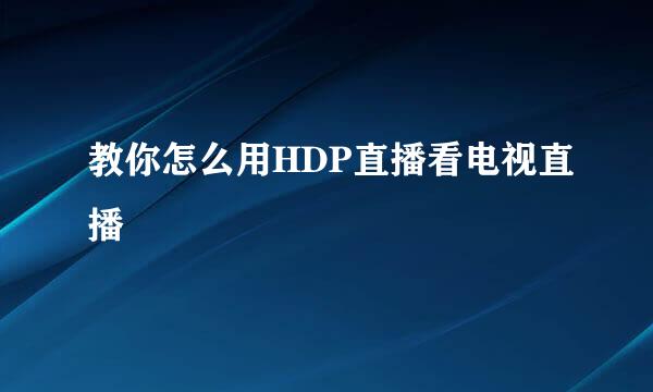 教你怎么用HDP直播看电视直播