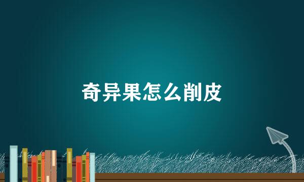 奇异果怎么削皮