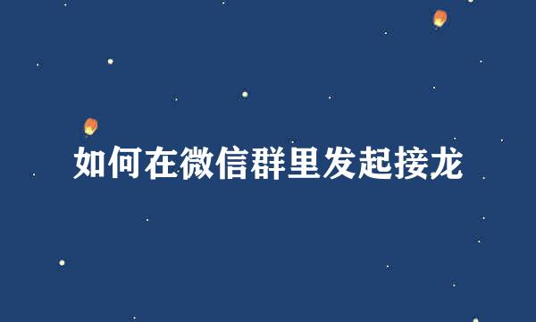 如何在微信群里发起接龙