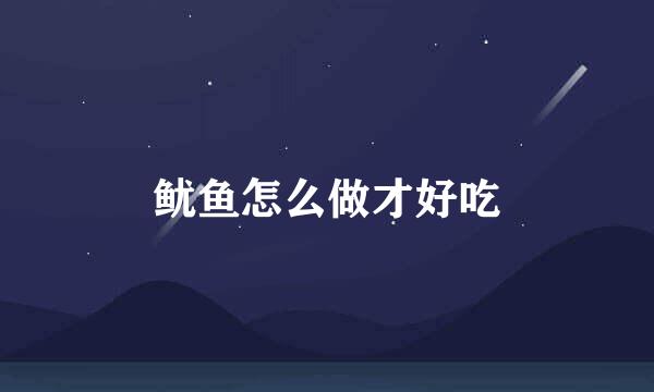 鱿鱼怎么做才好吃