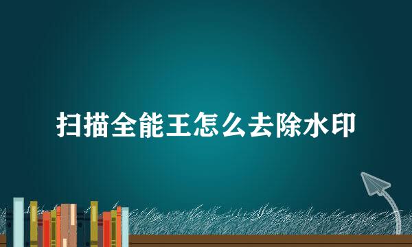 扫描全能王怎么去除水印