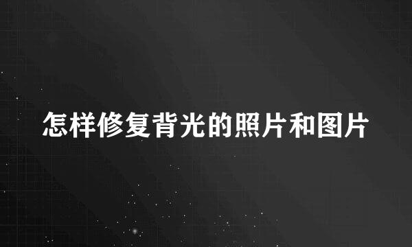 怎样修复背光的照片和图片