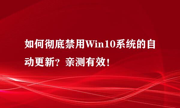 如何彻底禁用Win10系统的自动更新?亲测有效!