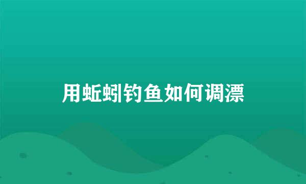 用蚯蚓钓鱼如何调漂