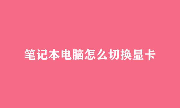 笔记本电脑怎么切换显卡