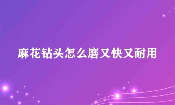 麻花钻头怎么磨又快又耐用