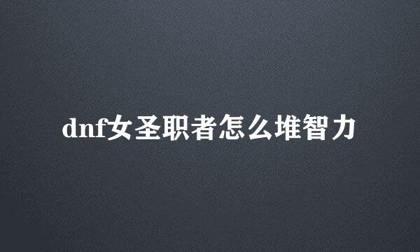 dnf女圣职者怎么堆智力