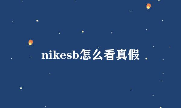 nikesb怎么看真假