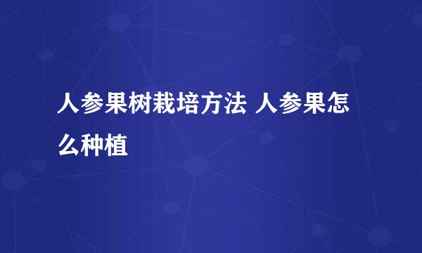 人参果树栽培方法 人参果怎么种植