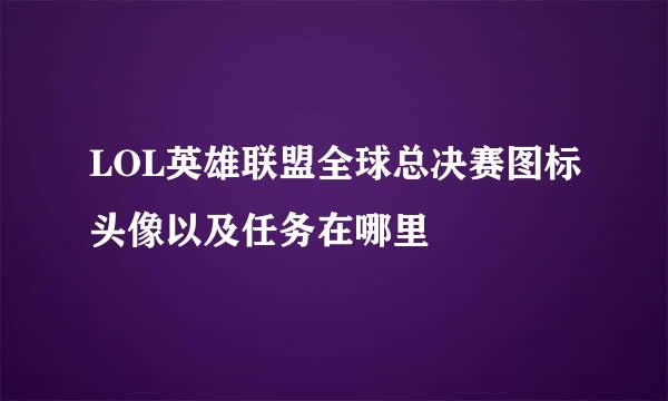 LOL英雄联盟全球总决赛图标头像以及任务在哪里