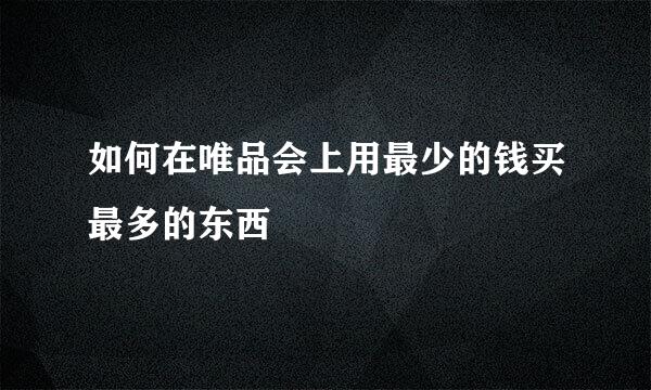 如何在唯品会上用最少的钱买最多的东西