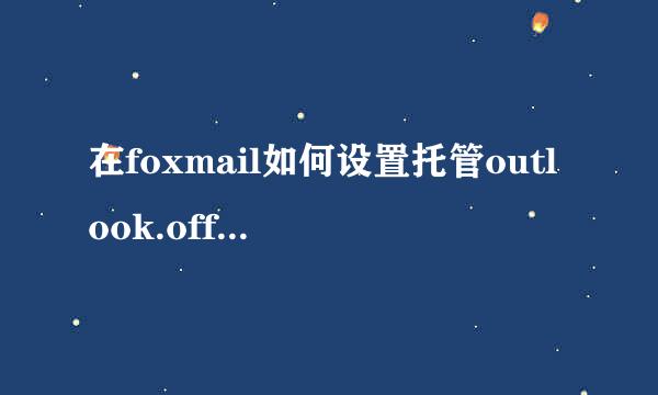在foxmail如何设置托管outlook.office365.com邮箱