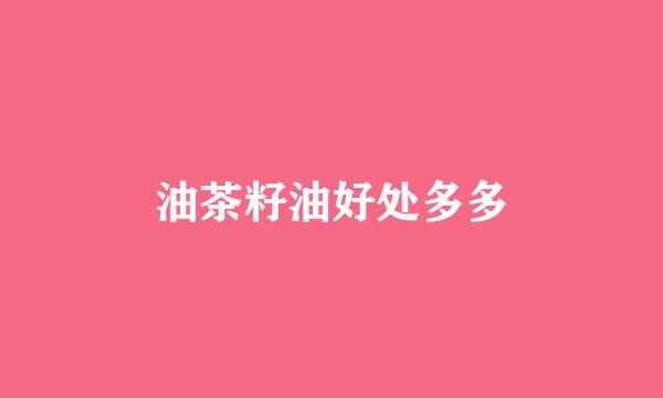 油茶籽油好处多多