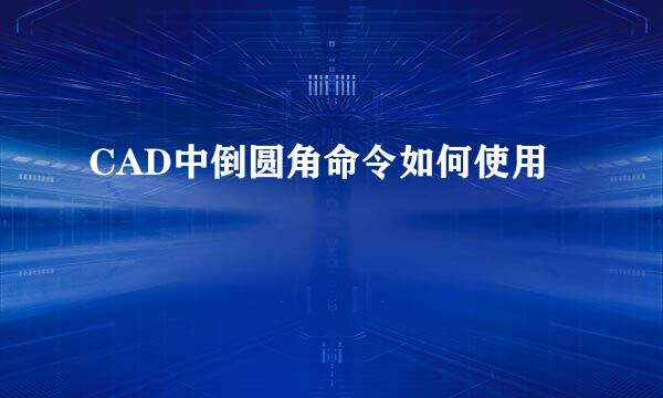 CAD中倒圆角命令如何使用
