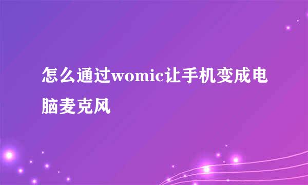怎么通过womic让手机变成电脑麦克风