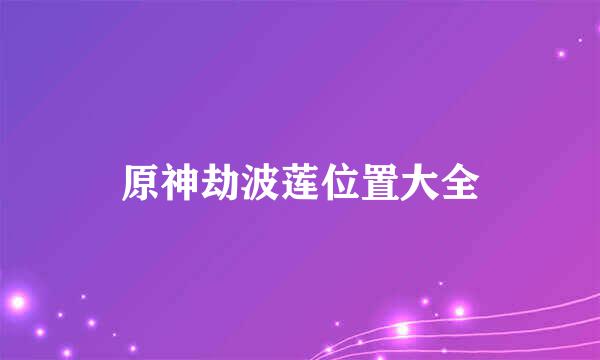 原神劫波莲位置大全