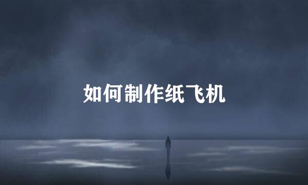 如何制作纸飞机