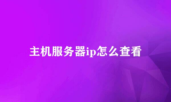 主机服务器ip怎么查看