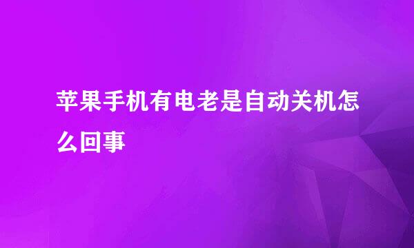 苹果手机有电老是自动关机怎么回事