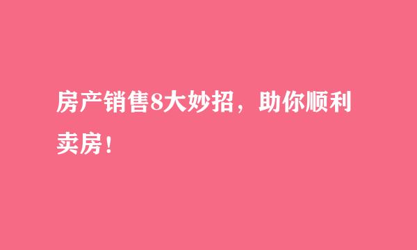 房产销售8大妙招,助你顺利卖房!