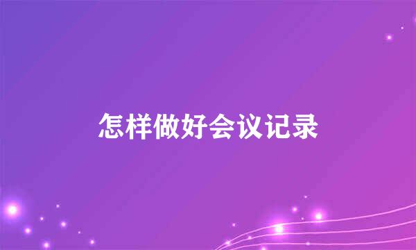 怎样做好会议记录