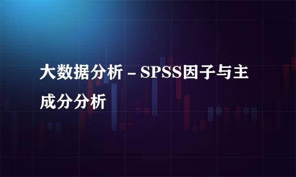 大数据分析-SPSS因子与主成分分析