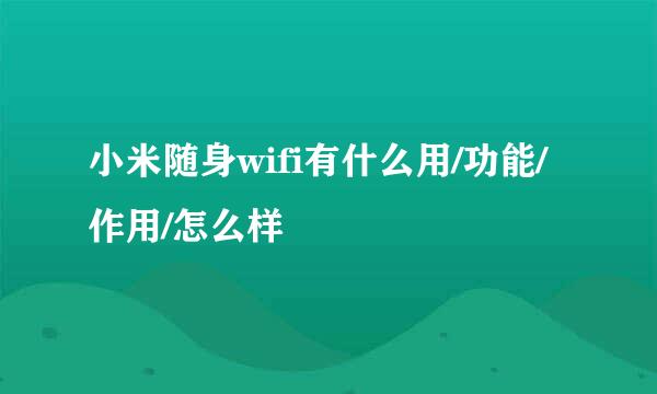 小米随身wifi有什么用/功能/作用/怎么样