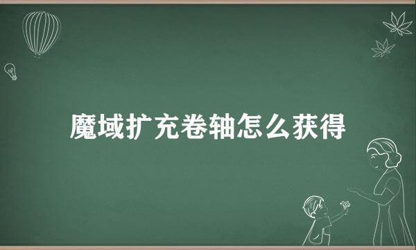 魔域扩充卷轴怎么获得
