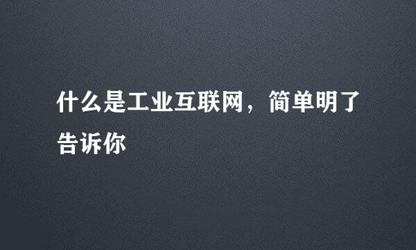 什么是工业互联网,简单明了告诉你