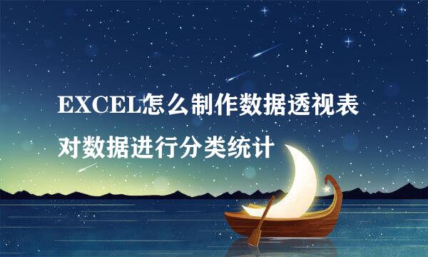 EXCEL怎么制作数据透视表对数据进行分类统计