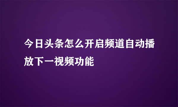今日头条怎么开启频道自动播放下一视频功能