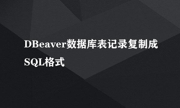 DBeaver数据库表记录复制成SQL格式