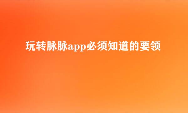 玩转脉脉app必须知道的要领
