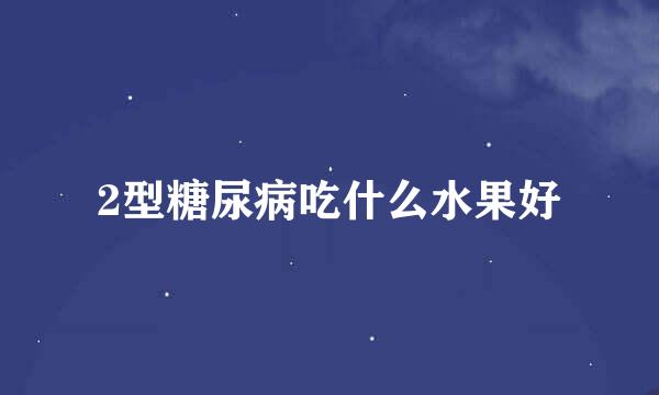 2型糖尿病吃什么水果好
