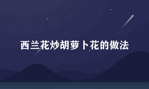西兰花炒胡萝卜花的做法