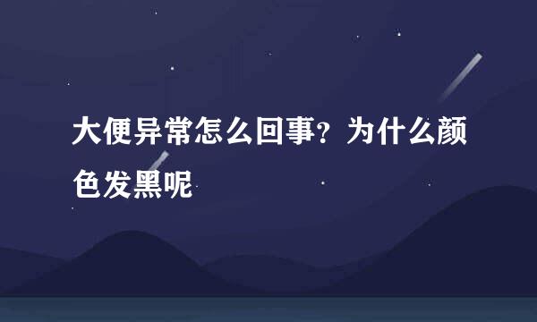 大便异常怎么回事?为什么颜色发黑呢