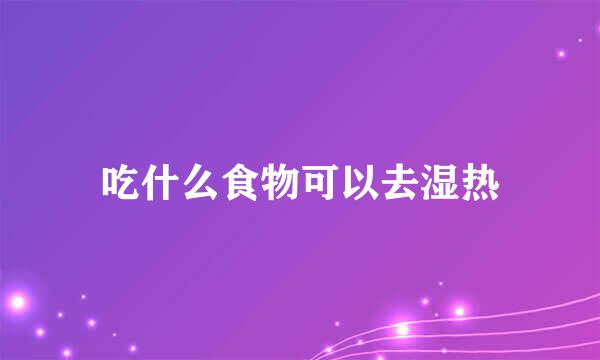 吃什么食物可以去湿热
