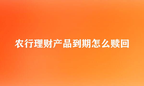 农行理财产品到期怎么赎回