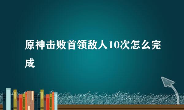 原神击败首领敌人10次怎么完成