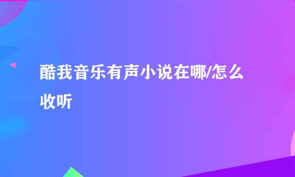 酷我音乐有声小说在哪/怎么收听