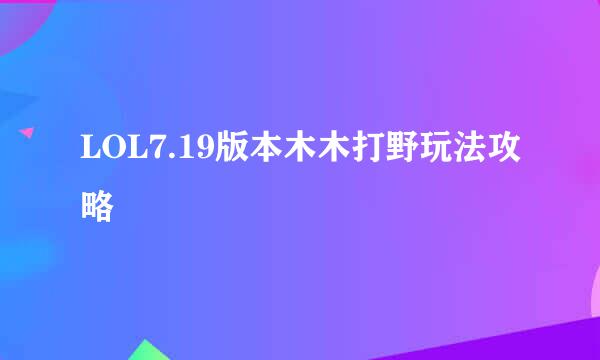 LOL7.19版本木木打野玩法攻略