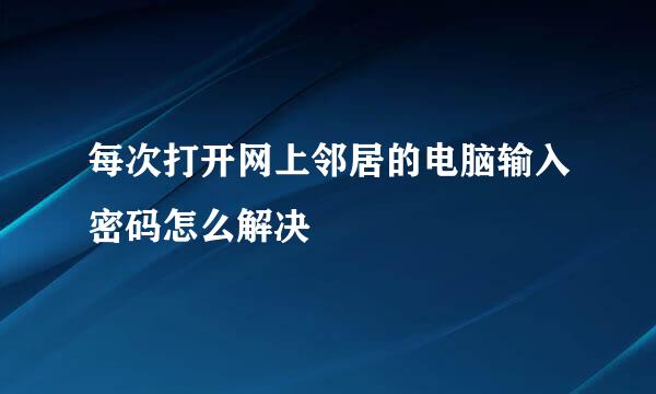 每次打开网上邻居的电脑输入密码怎么解决