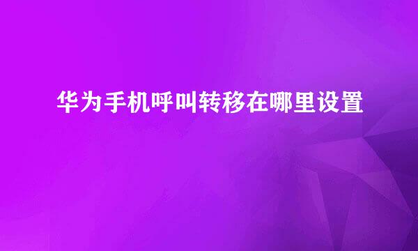 华为手机呼叫转移在哪里设置