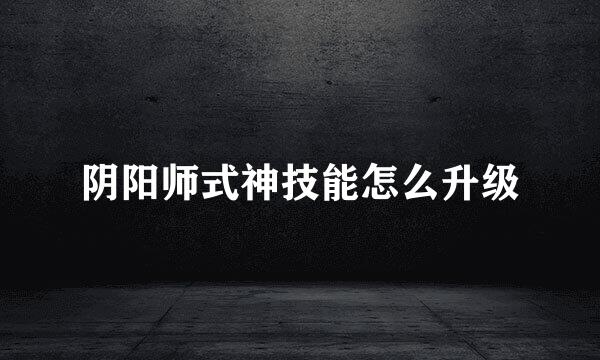 阴阳师式神技能怎么升级