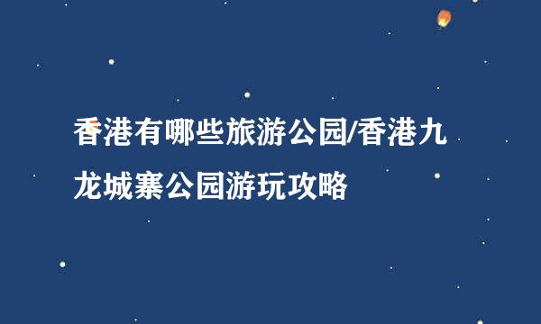 香港有哪些旅游公园/香港九龙城寨公园游玩攻略