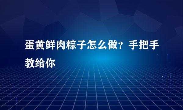 蛋黄鲜肉粽子怎么做?手把手教给你