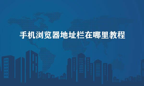 手机浏览器地址栏在哪里教程