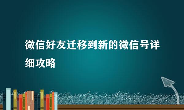 微信好友迁移到新的微信号详细攻略