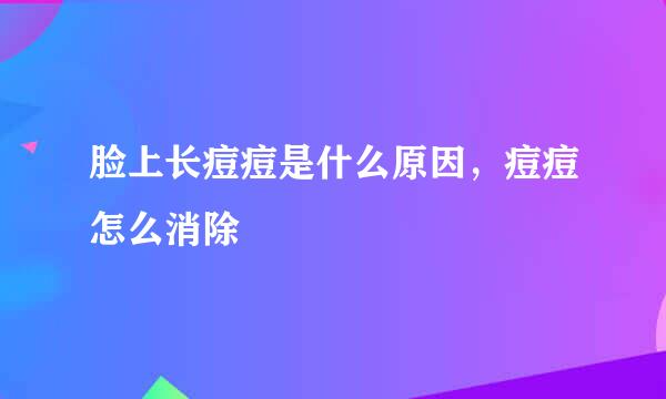 脸上长痘痘是什么原因,痘痘怎么消除